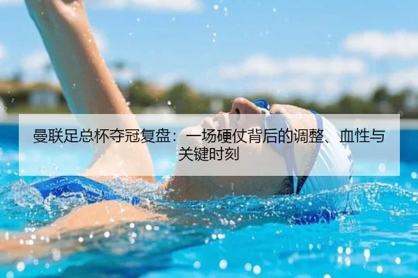 曼联足总杯夺冠复盘：一场硬仗背后的调整、血性与关键时刻